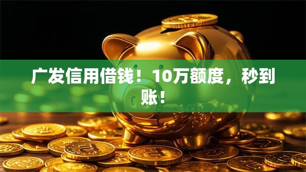 广发信用借钱！10万额度，秒到账！