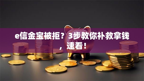 e信金宝被拒？3步教你补救拿钱，速看！