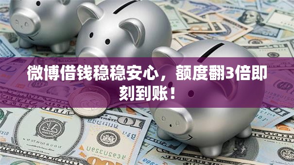 微博借钱稳稳安心，额度翻3倍即刻到账！
