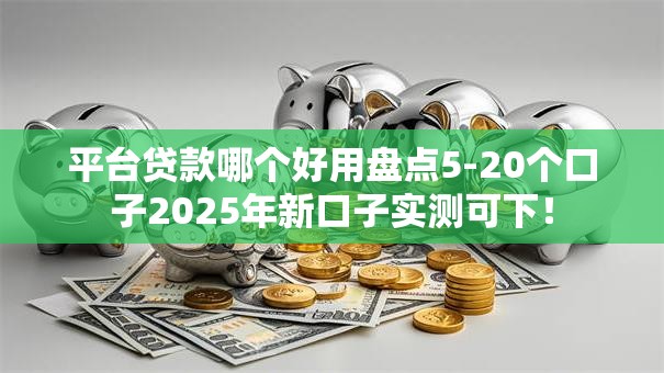 平台贷款哪个好用盘点5-20个口子2025年新口子实测可下！