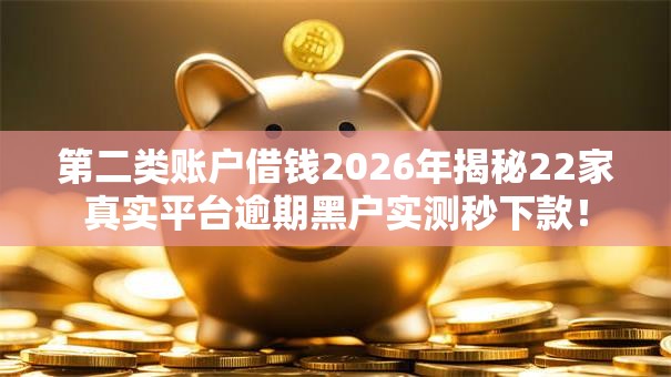 第二类账户借钱2026年揭秘22家真实平台逾期黑户实测秒下款! 第二类账户借钱2026年揭秘22家真实平台逾期黑户实测秒下款!
