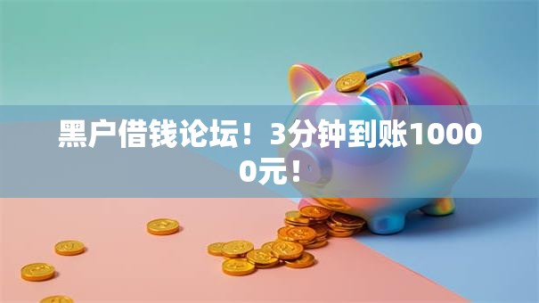黑户借钱论坛!3分钟到账10000元! 黑户借钱论坛!3分钟到账10000元!