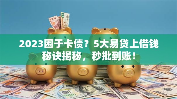 2023困于卡债?5大易贷上借钱秘诀揭秘,秒批到账! 2023困于卡债?5大易贷上借钱秘诀揭秘,秒批到账!