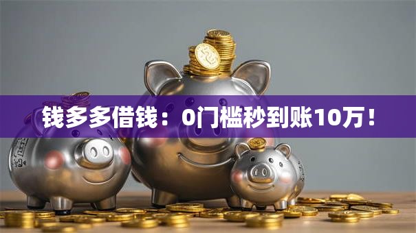 钱多多借钱:0门槛秒到账10万! 钱多多借钱:0门槛秒到账10万!