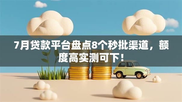 7月贷款平台盘点8个秒批渠道，额度高实测可下！