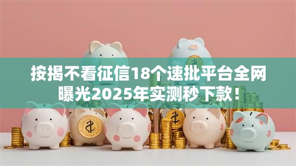 按揭不看征信18个速批平台全网曝光2025年实测秒下款! 按揭不看征信18个速批平台全网曝光2025年实测秒下款!