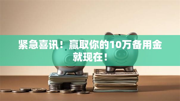 紧急喜讯！赢取你的10万备用金就现在！