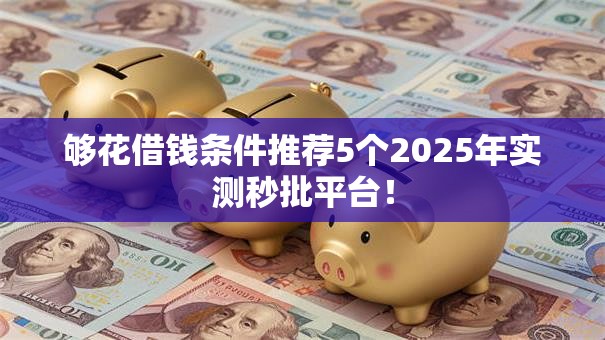 够花借钱条件推荐5个2025年实测秒批平台! 够花借钱条件推荐5个2025年实测秒批平台!