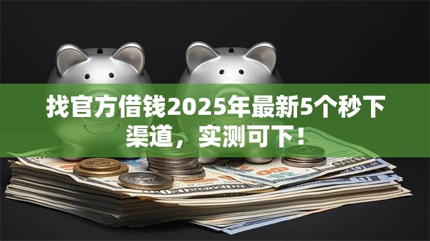 找官方借钱2025年最新5个秒下渠道，实测可下！