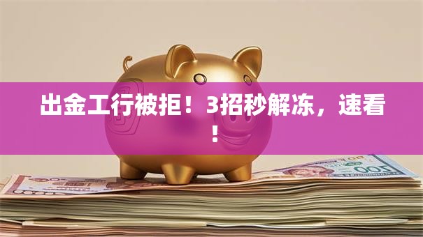 出金工行被拒！3招秒解冻，速看！