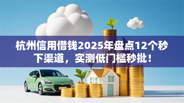 杭州信用借钱2025年盘点12个秒下渠道，实测低门槛秒批！