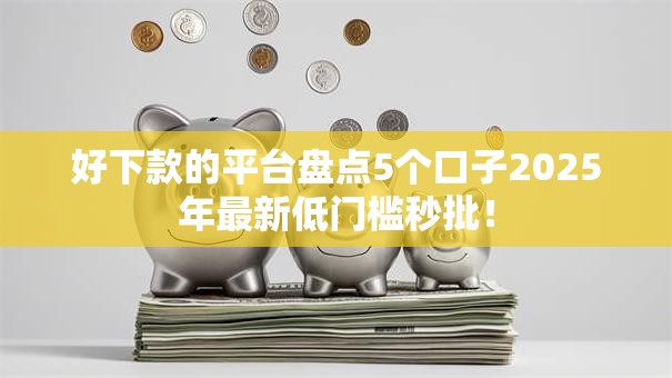 好下款的平台盘点5个口子2025年最新低门槛秒批! 好下款的平台盘点5个口子2025年最新低门槛秒批!