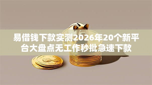 易借钱下款实测2026年20个新平台大盘点无工作秒批急速下款 易借钱下款实测2026年20个新平台大盘点无工作秒批急速下款