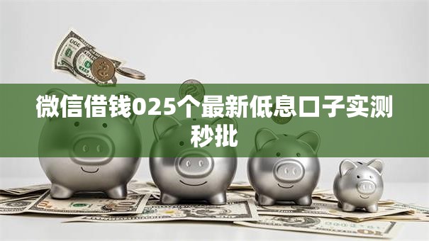 微信借钱025个最新低息口子实测秒批 微信借钱025个最新低息口子实测秒批