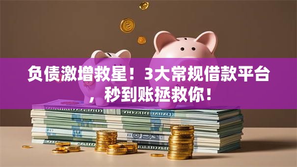 负债激增救星！3大常规借款平台，秒到账拯救你！