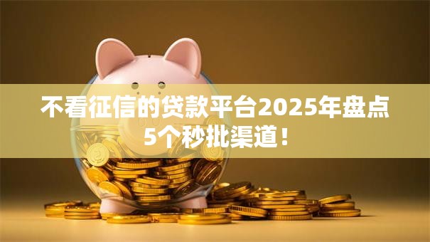 不看征信的贷款平台2025年盘点5个秒批渠道！