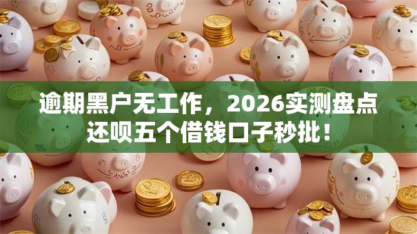 逾期黑户无工作,2026实测盘点还呗五个借钱口子秒批! 逾期黑户无工作,2026实测盘点还呗五个借钱口子秒批!
