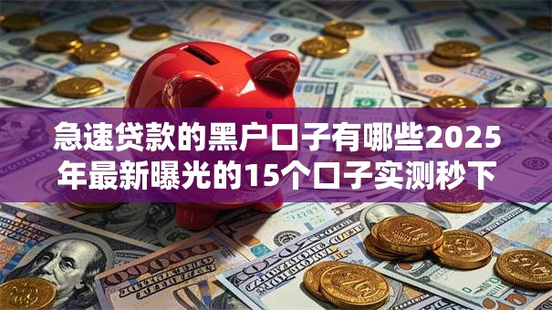 急速贷款的黑户口子有哪些2025年最新曝光的15个口子实测秒下款! 急速贷款的黑户口子有哪些2025年最新曝光的15个口子实测秒下款!