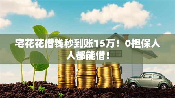 宅花花借钱秒到账15万!0担保人人都能借! 宅花花借钱秒到账15万!0担保人人都能借!