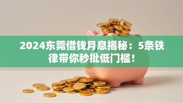2024东莞借钱月息揭秘:5条铁律带你秒批低门槛! 2024东莞借钱月息揭秘:5条铁律带你秒批低门槛!