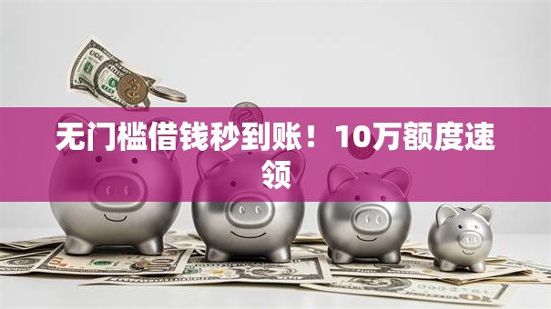 无门槛借钱秒到账！10万额度速领