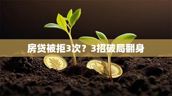 房贷被拒3次？3招破局翻身