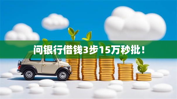 问银行借钱3步15万秒批！
