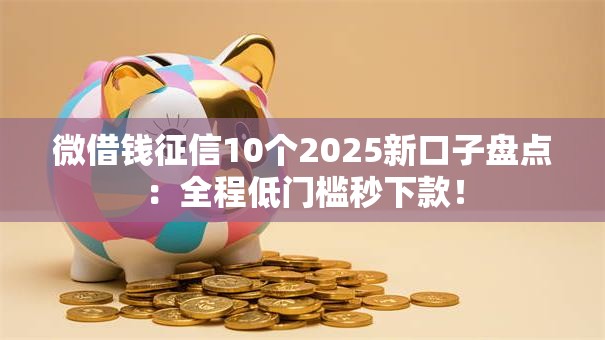 微借钱征信10个2025新口子盘点：全程低门槛秒下款！