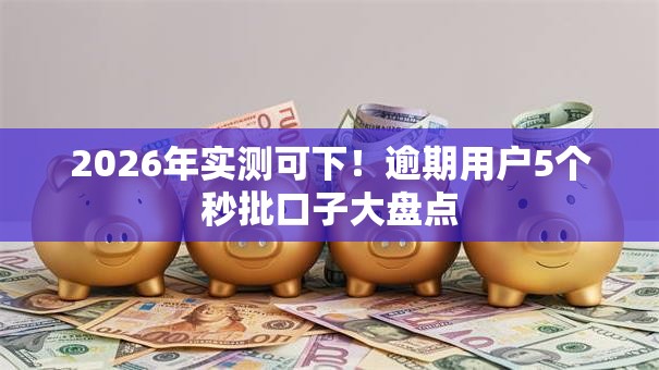 2026年实测可下！逾期用户5个秒批口子大盘点