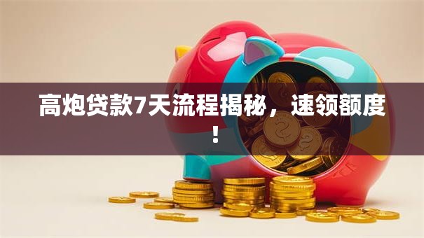 高炮贷款7天流程揭秘,速领额度! 高炮贷款7天流程揭秘,速领额度!