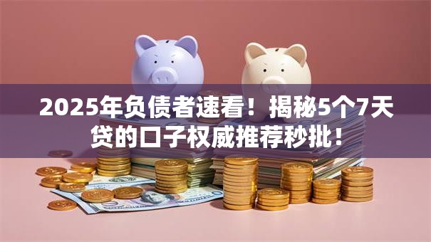 2025年负债者速看!揭秘5个7天贷的口子权威推荐秒批! 2025年负债者速看!揭秘5个7天贷的口子权威推荐秒批!