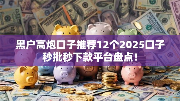 黑户高炮口子推荐12个2025口子秒批秒下款平台盘点！