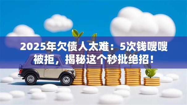 2025年欠债人太难:5次钱嗖嗖被拒,揭秘这个秒批绝招! 2025年欠债人太难:5次钱嗖嗖被拒,揭秘这个秒批绝招!