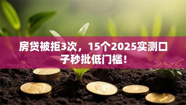 房贷被拒3次,15个2025实测口子秒批低门槛! 房贷被拒3次,15个2025实测口子秒批低门槛!