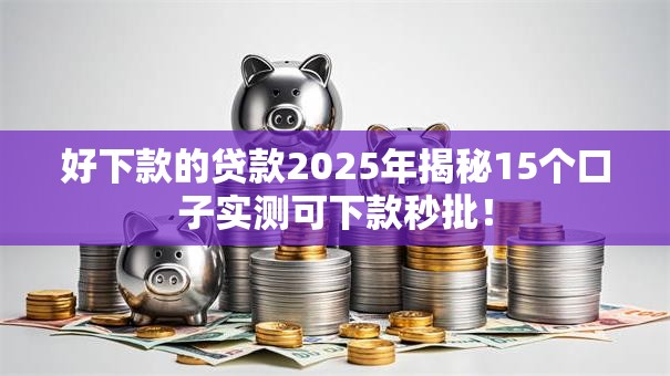 好下款的贷款2025年揭秘15个口子实测可下款秒批! 好下款的贷款2025年揭秘15个口子实测可下款秒批!