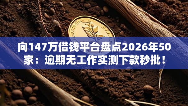 向147万借钱平台盘点2026年50家:逾期无工作实测下款秒批! 向147万借钱平台盘点2026年50家:逾期无工作实测下款秒批!