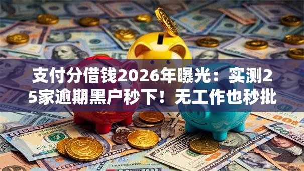 支付分借钱2026年曝光:实测25家逾期黑户秒下!无工作也秒批低门槛 支付分借钱2026年曝光:实测25家逾期黑户秒下!无工作也秒批低门槛