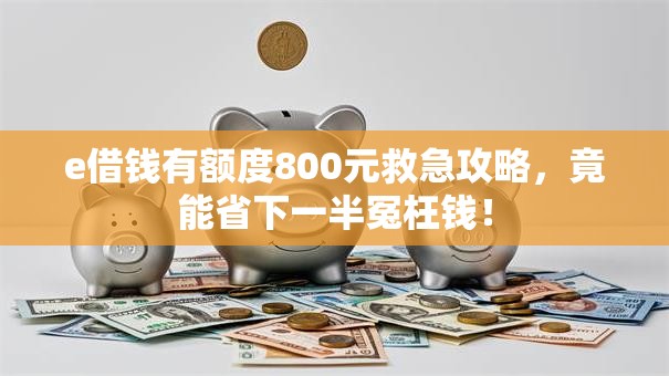 e借钱有额度800元救急攻略,竟能省下一半冤枉钱! e借钱有额度800元救急攻略,竟能省下一半冤枉钱!