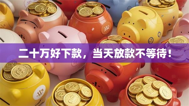 二十万好下款,当天放款不等待! 二十万好下款,当天放款不等待!