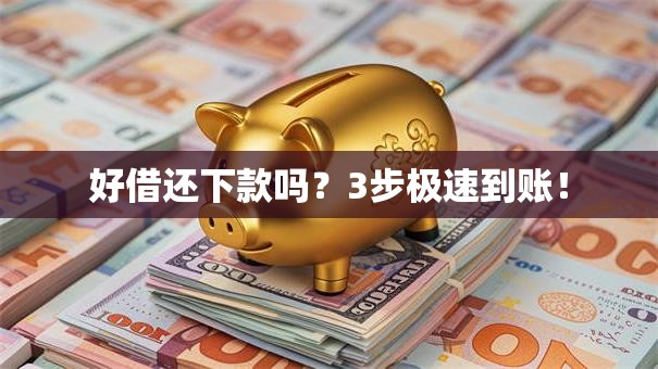 好借还下款吗?3步极速到账! 好借还下款吗?3步极速到账!