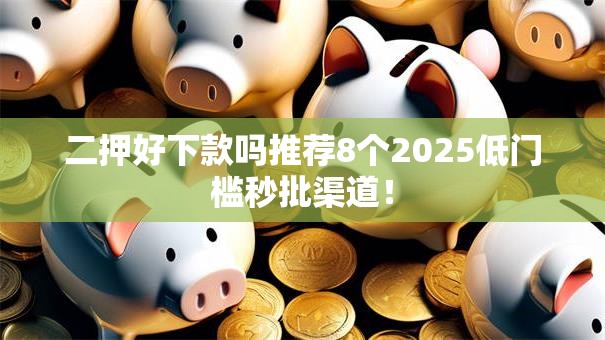 二押好下款吗推荐8个2025低门槛秒批渠道! 二押好下款吗推荐8个2025低门槛秒批渠道!