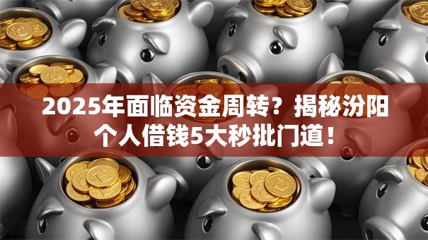 2025年面临资金周转?揭秘汾阳个人借钱5大秒批门道! 2025年面临资金周转?揭秘汾阳个人借钱5大秒批门道!