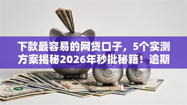 下款最容易的网贷口子,5个实测方案揭秘2026年秒批秘籍!逾期黑户无工作也低门槛! 下款最容易的网贷口子,5个实测方案揭秘2026年秒批秘籍!逾期黑户无工作也低门槛!