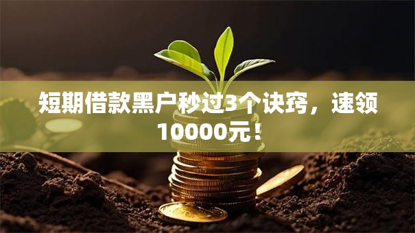 短期借款黑户秒过3个诀窍,速领10000元! 短期借款黑户秒过3个诀窍,速领10000元!