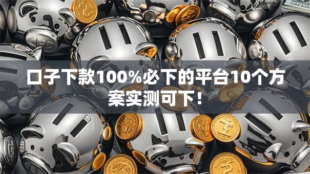 口子下款100%必下的平台10个方案实测可下！