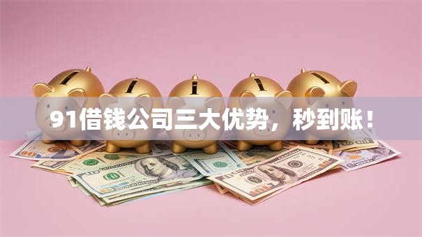91借钱公司三大优势,秒到账! 91借钱公司三大优势,秒到账!