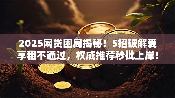 2025网贷困局揭秘!5招破解爱享租不通过,权威推荐秒批上岸! 2025网贷困局揭秘!5招破解爱享租不通过,权威推荐秒批上岸!