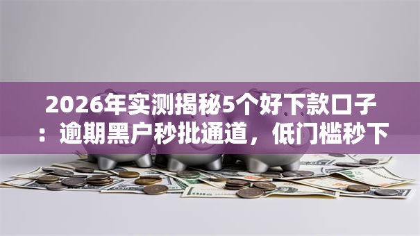 2026年实测揭秘5个好下款口子:逾期黑户秒批通道,低门槛秒下款! 2026年实测揭秘5个好下款口子:逾期黑户秒批通道,低门槛秒下款!