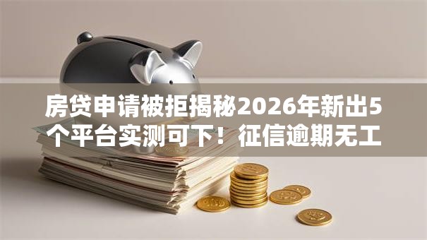 房贷申请被拒揭秘2026年新出5个平台实测可下!征信逾期无工作秒批低门槛 房贷申请被拒揭秘2026年新出5个平台实测可下!征信逾期无工作秒批低门槛