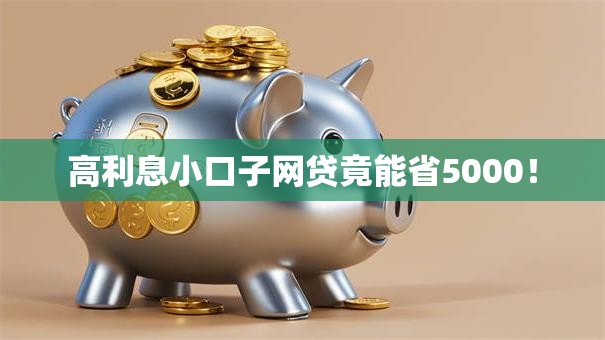 高利息小口子网贷竟能省5000! 高利息小口子网贷竟能省5000!